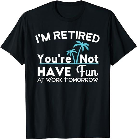 Sarcastic Work Shirts, I'm Retired You're Not - Have Fun At Work Tomorrow Perfect T-Shirt Menswear Top Casual Cotton...