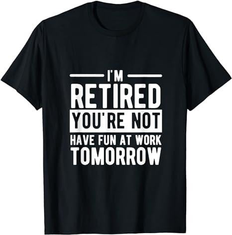 Sarcastic Work Shirts, I'm Retired You're Not Have Fun At Work Tomorrow T-Shirt Cotton Casual Menswearstyle{n002}2...