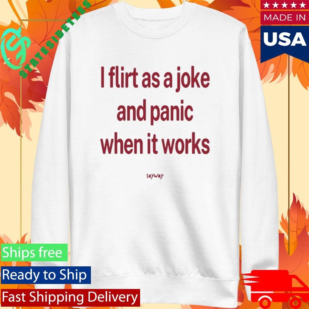 Sayway Tee I Flirt As A Joke And Panic When It Works Shirt