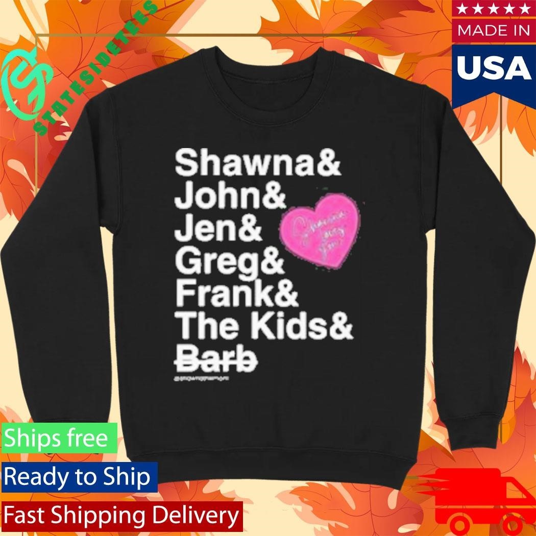 Shawna And John And Jen And Greg And Frank And The Kids And Barb Shirt