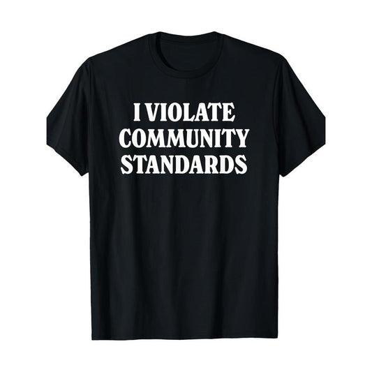 Simple Funny "I VIOLATE COMMUNITY STANDARDS" Graphic T-Shirt Made in USA