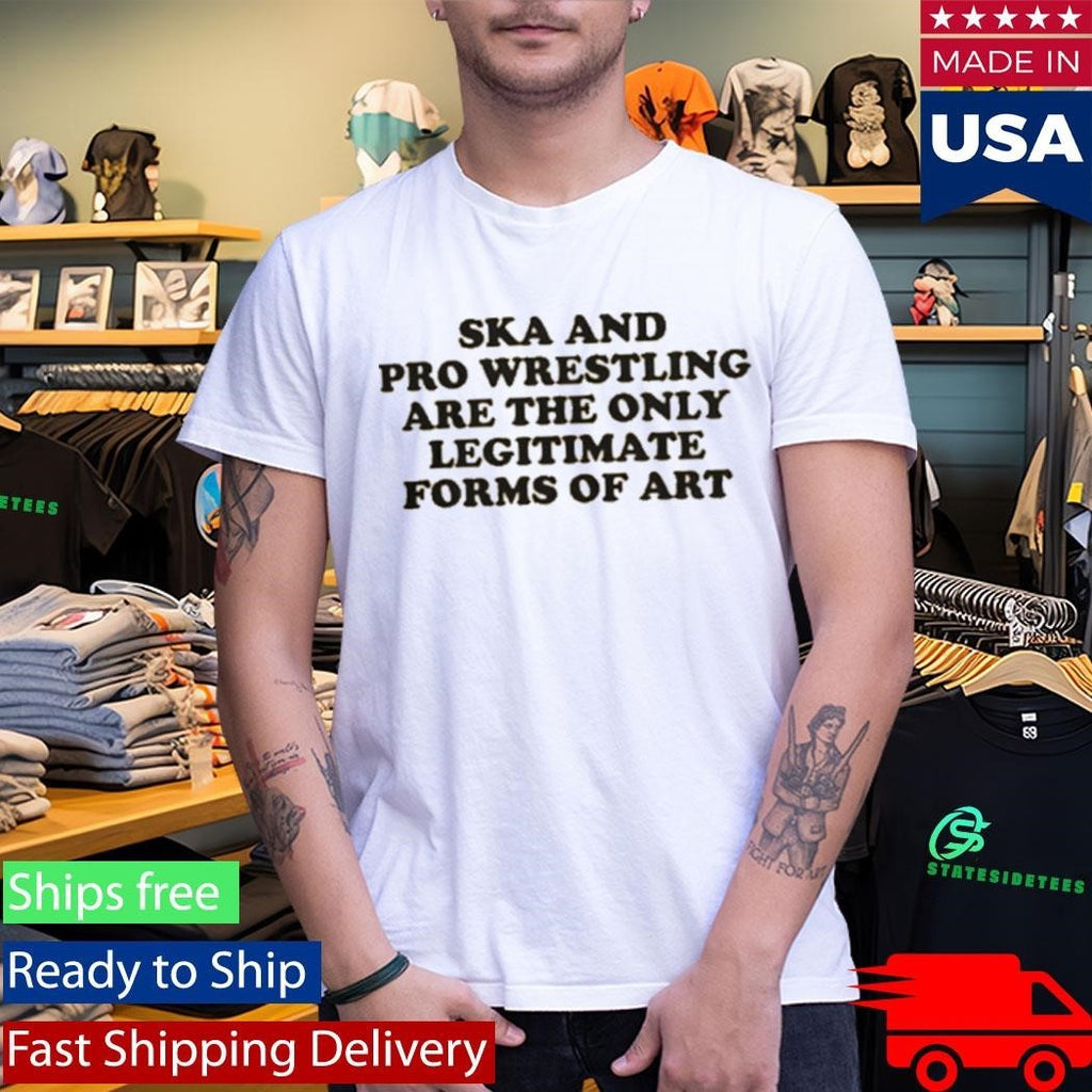 Ska And Pro Wrestling Are The Only Legitimate Shirt