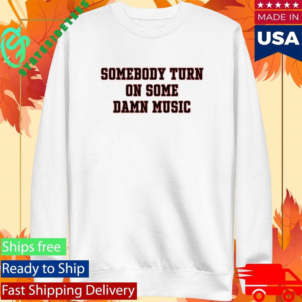 Somebody Turn On Some Damn Music Shirt