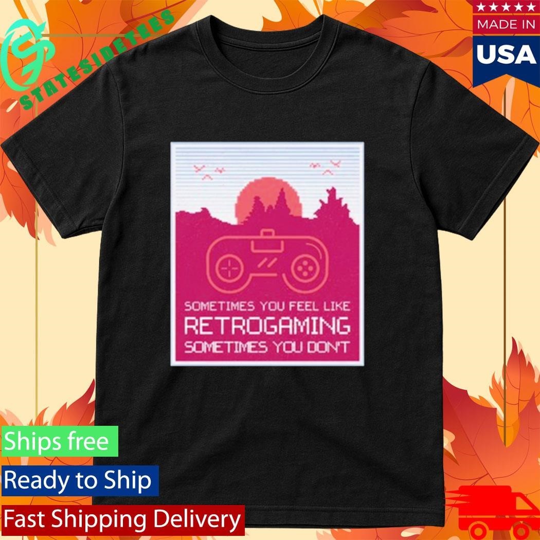 Sometimes You Feel Like Retro Gaming Sometimes You Don’t Shirt
