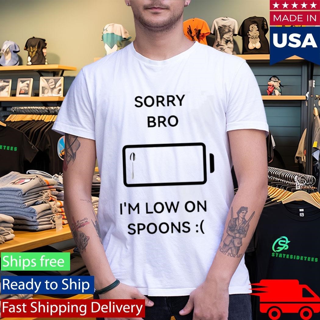 Sorry Bro Im Low On Spoons Shirt