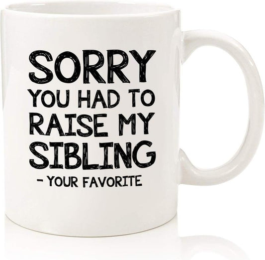 Sorry You Had To Raise My Sibling, Favorite Child Funny Coffee Mug - Birthday Gifts for Mom, Dad from Daughter, Son, Kids