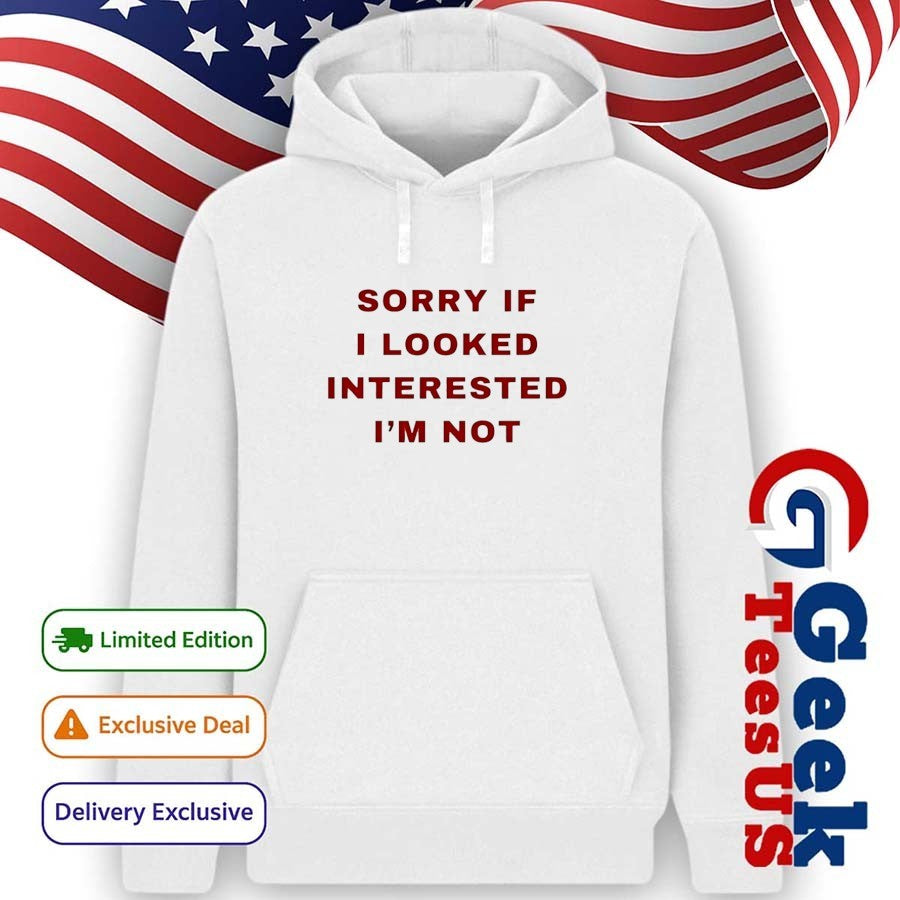 Sorry if I looked interested I’m not shirt