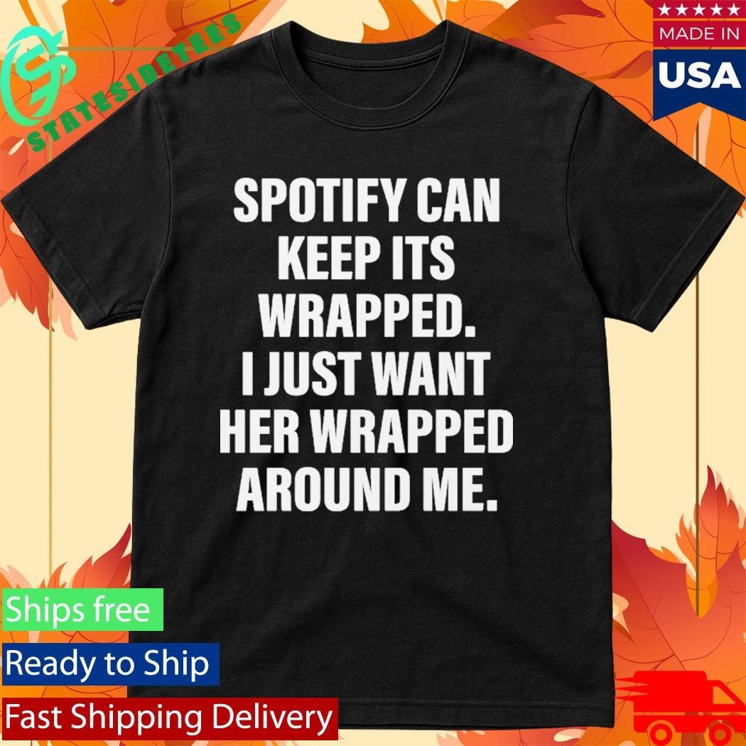 Spotify Can Keep Its Wrapped. I Just Want Her Wrapped Around Me Shirt