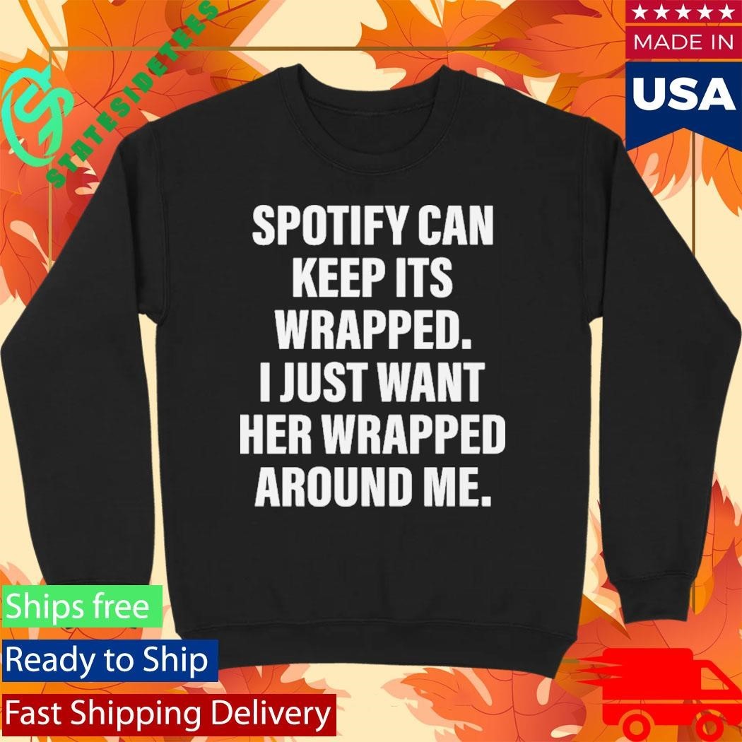 Spotify Can Keep Its Wrapped. I Just Want Her Wrapped Around Me Shirt