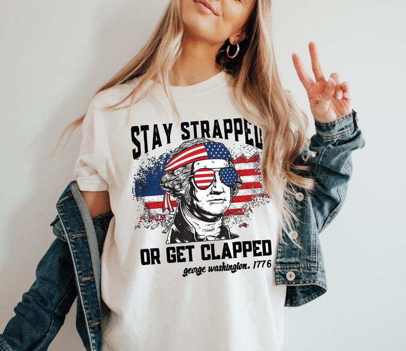 Stay Strapped Or Get Clapped T-shirt, Funny George Washington T-Shirt, Funny Usa Shirt, Fourth Of July Gift, Patriotic Shirt