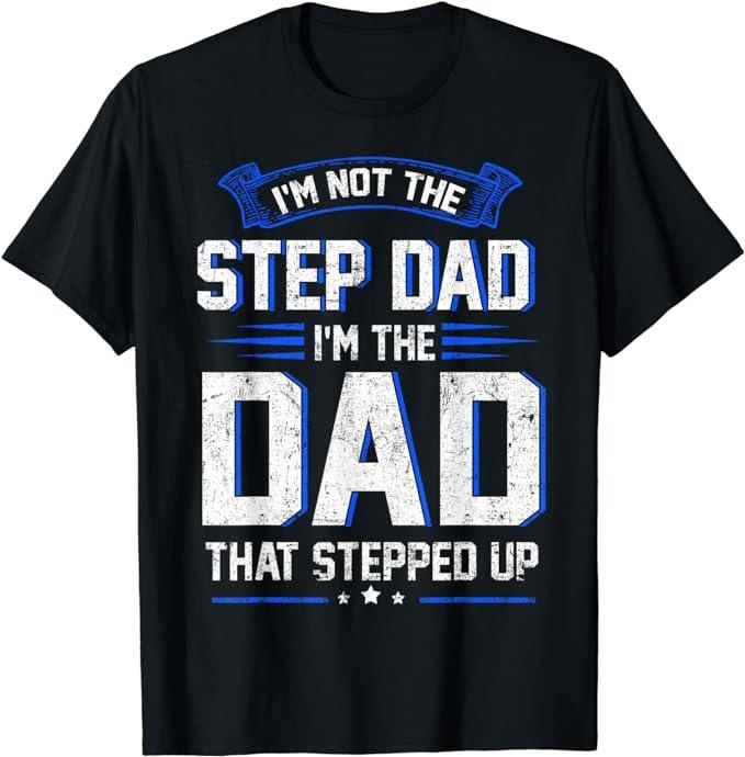 Stepdad T Shirt, Gifts For Stepdad, I'm Not The Step Dad I'm The Dad That Stepped Up T-Shirt, Father's Day T-Shirt...
