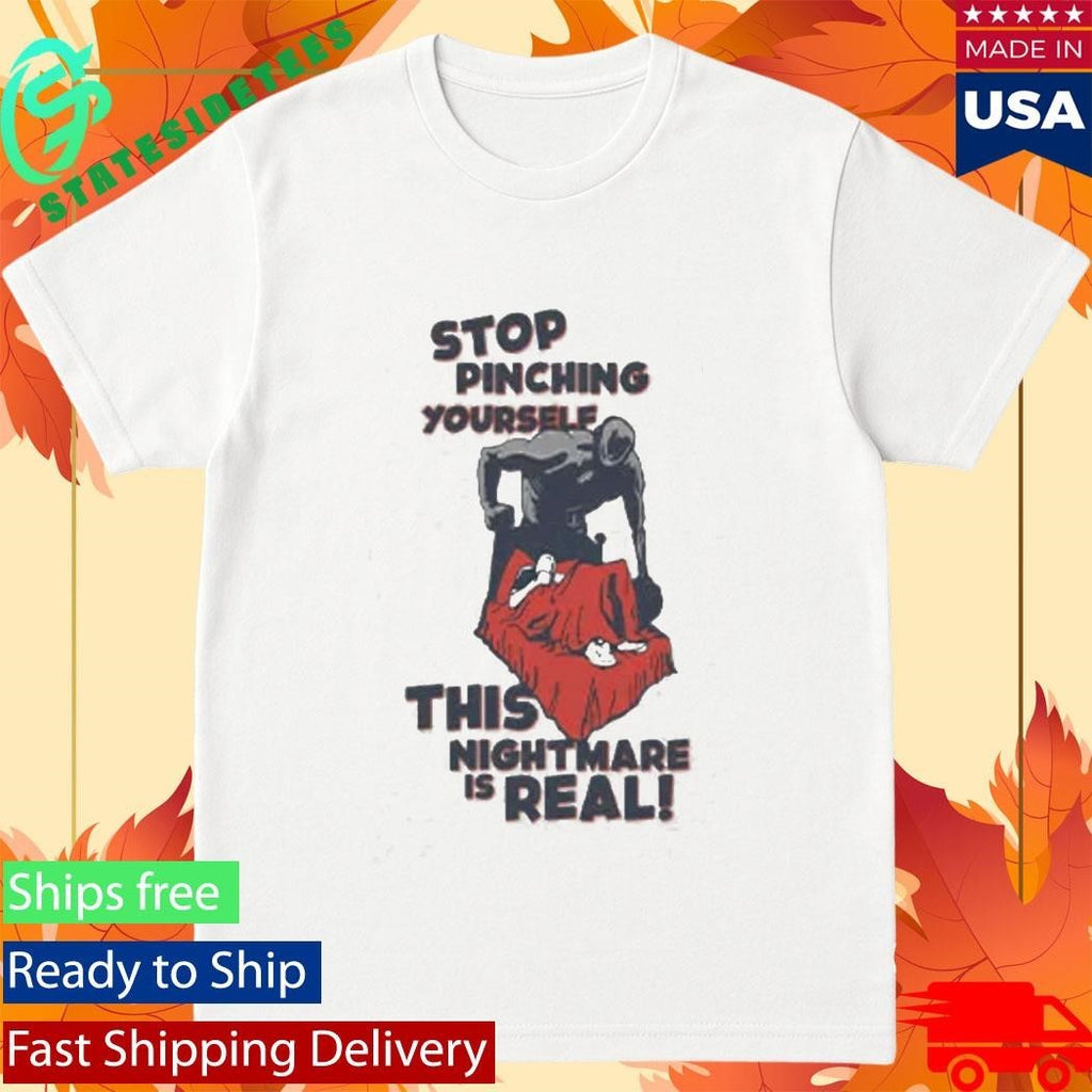 Stop Pinching Yourself This Nightmare Is Real Shirt