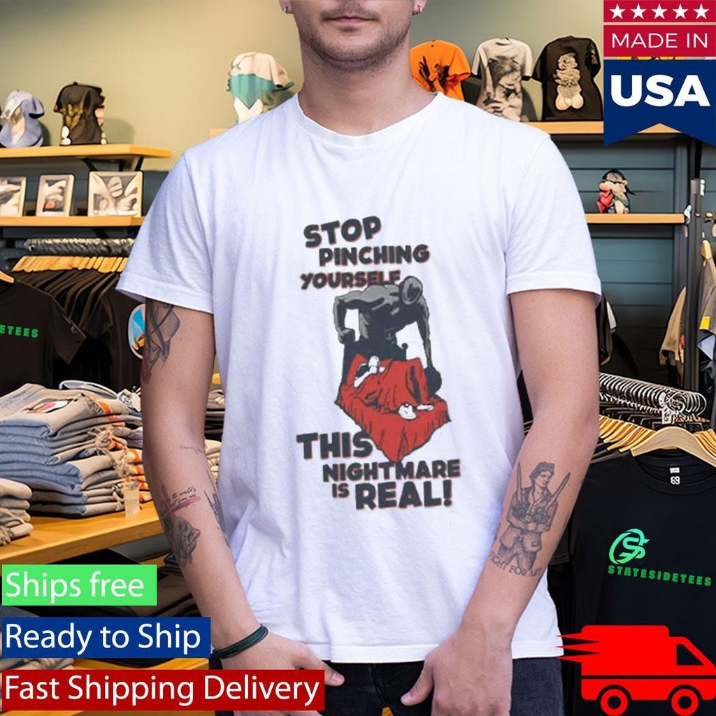 Stop Pinching Yourself This Nightmare Is Real Shirt