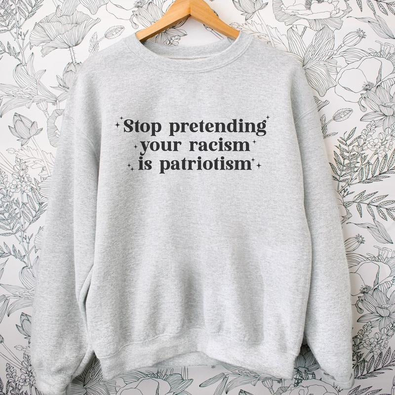 Stop Pretending Your Racism is Patriotism Sweatshirt Crewneck Fit Comfortable Sweaters T-Shirts, Hoodie | DripVista.com