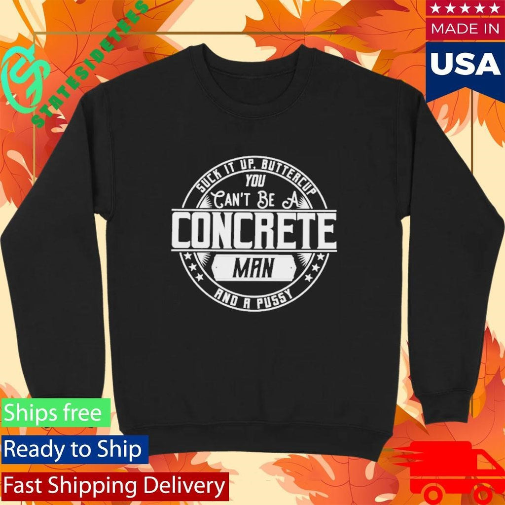 Suck It Up Buttercup You Cant Be A Concrete Man Shirt