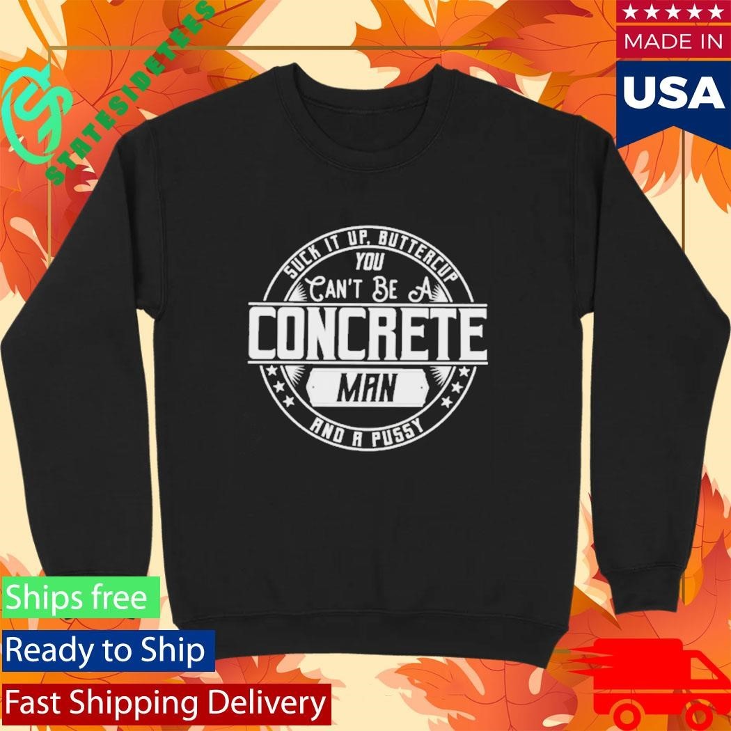Suck It Up Buttercup You Cant Be A Concrete Man Shirt