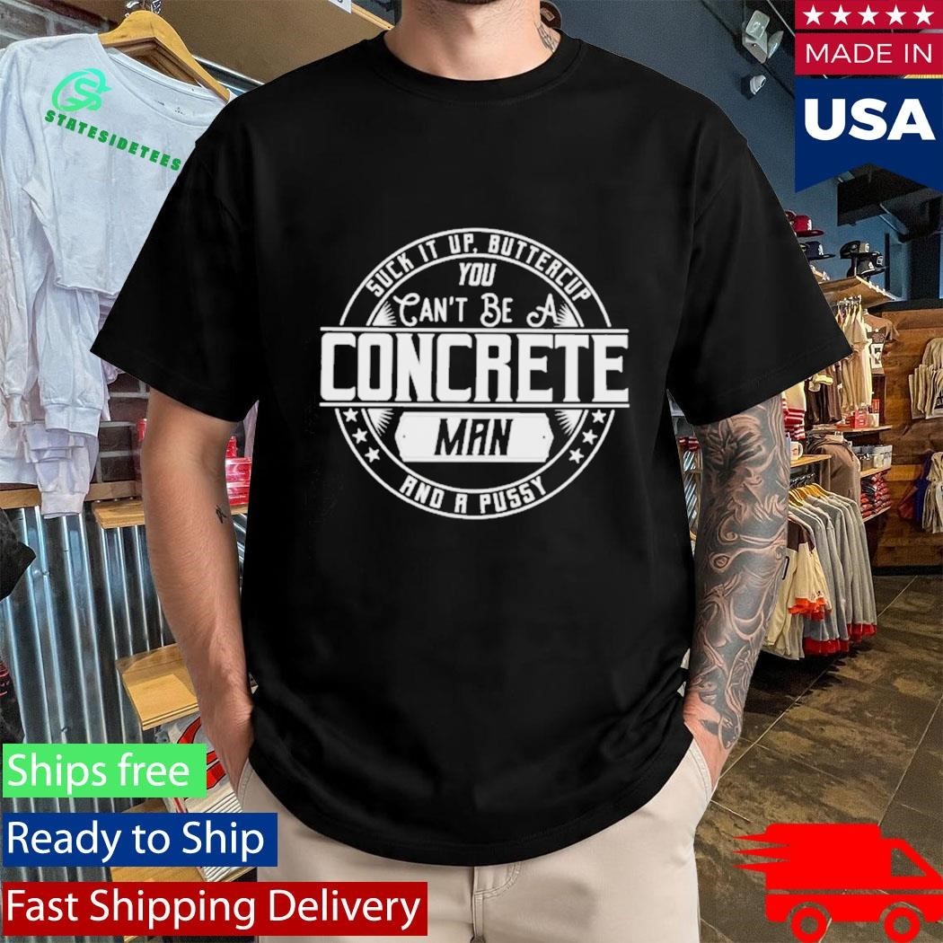 Suck It Up Buttercup You Cant Be A Concrete Man Shirt