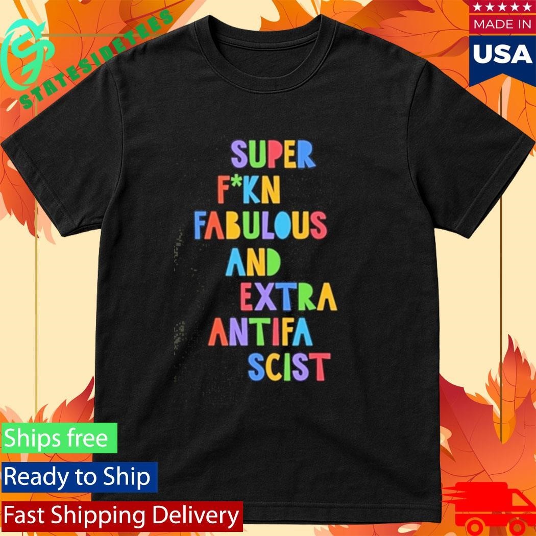 Super Fucking Fabulous And Extra Antifa Scist Shirt