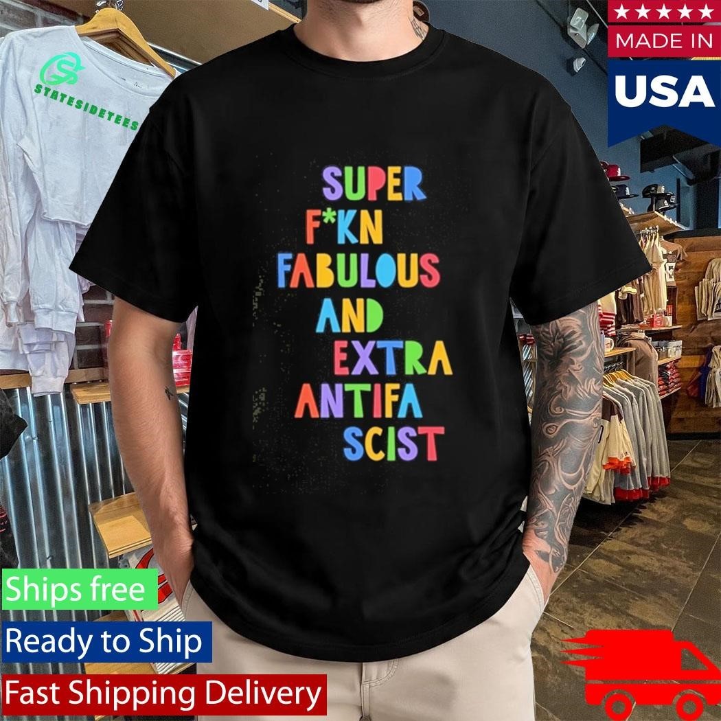 Super Fucking Fabulous And Extra Antifa Scist Shirt