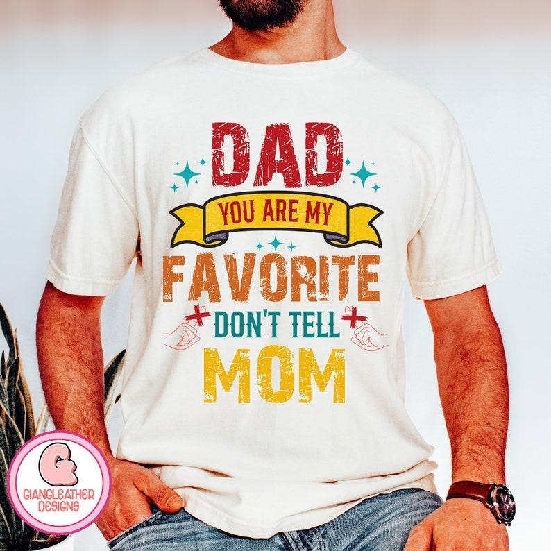 Dad you are my favorite Shirt/T-shirt/Hoodie/Sweater,dad Shirt/T-shirt/Hoodie/Sweater,Don't tell Mom,Fatherhood,father design,father shirt,funny dad best dad ever
