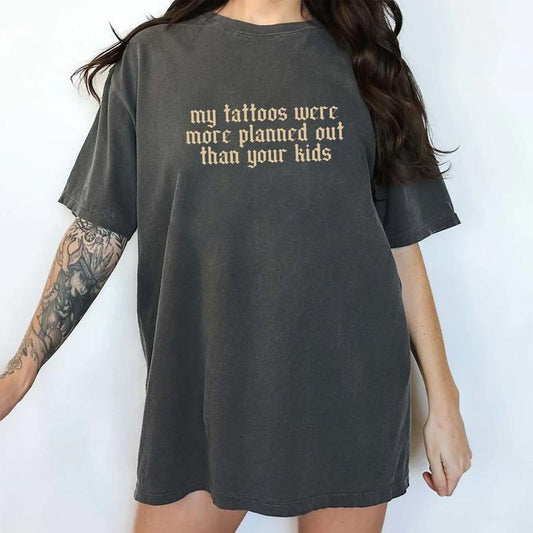 Tattoos Comfort Colors Shirt, My Tattoos Were More Planned Than Your Kids Unhinged Tees, Sarcastic Tattoos Oversized Graphic Tee, Funny Women T-shirt