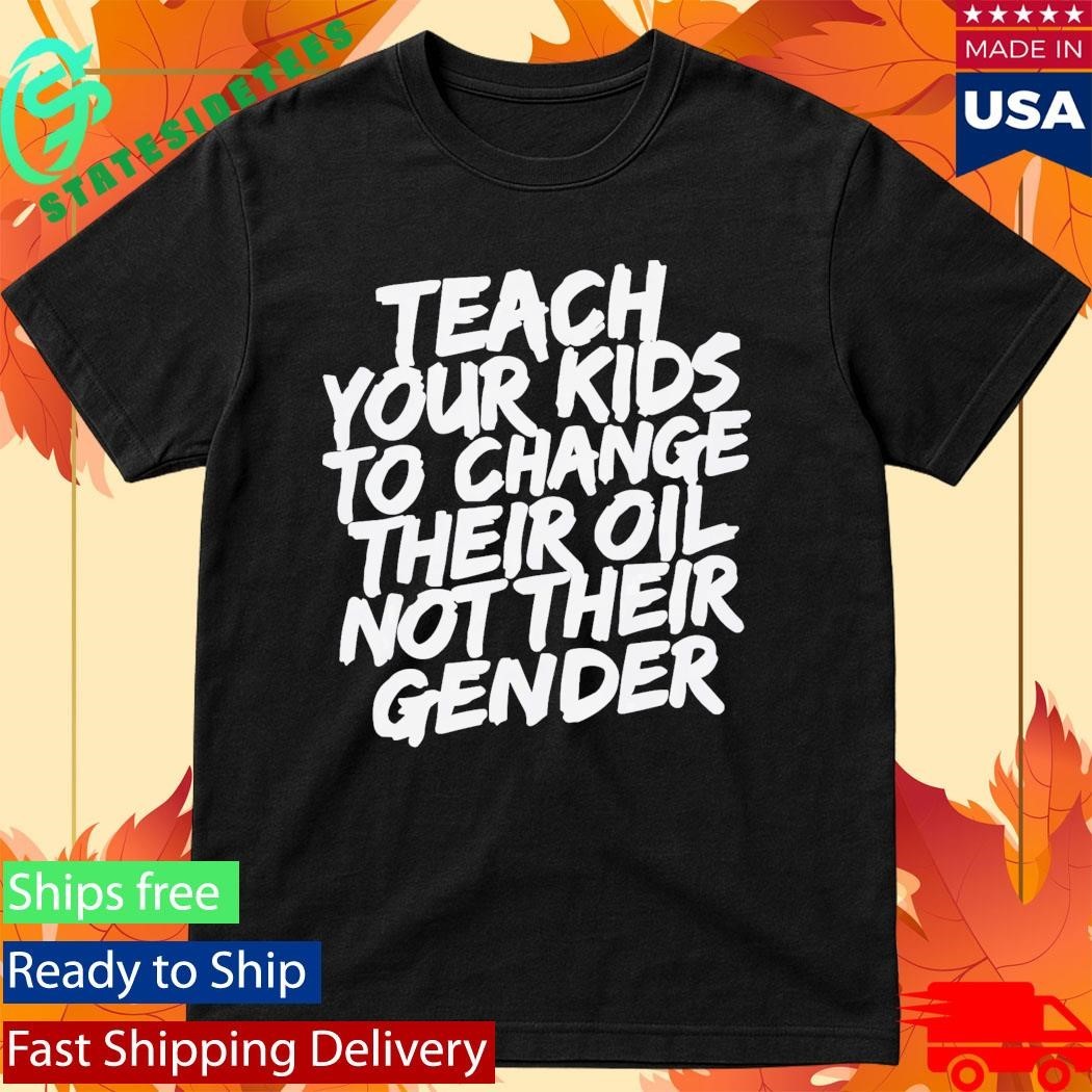 Teach Your Kids To Change Their Oil Not Their Gender Shirt