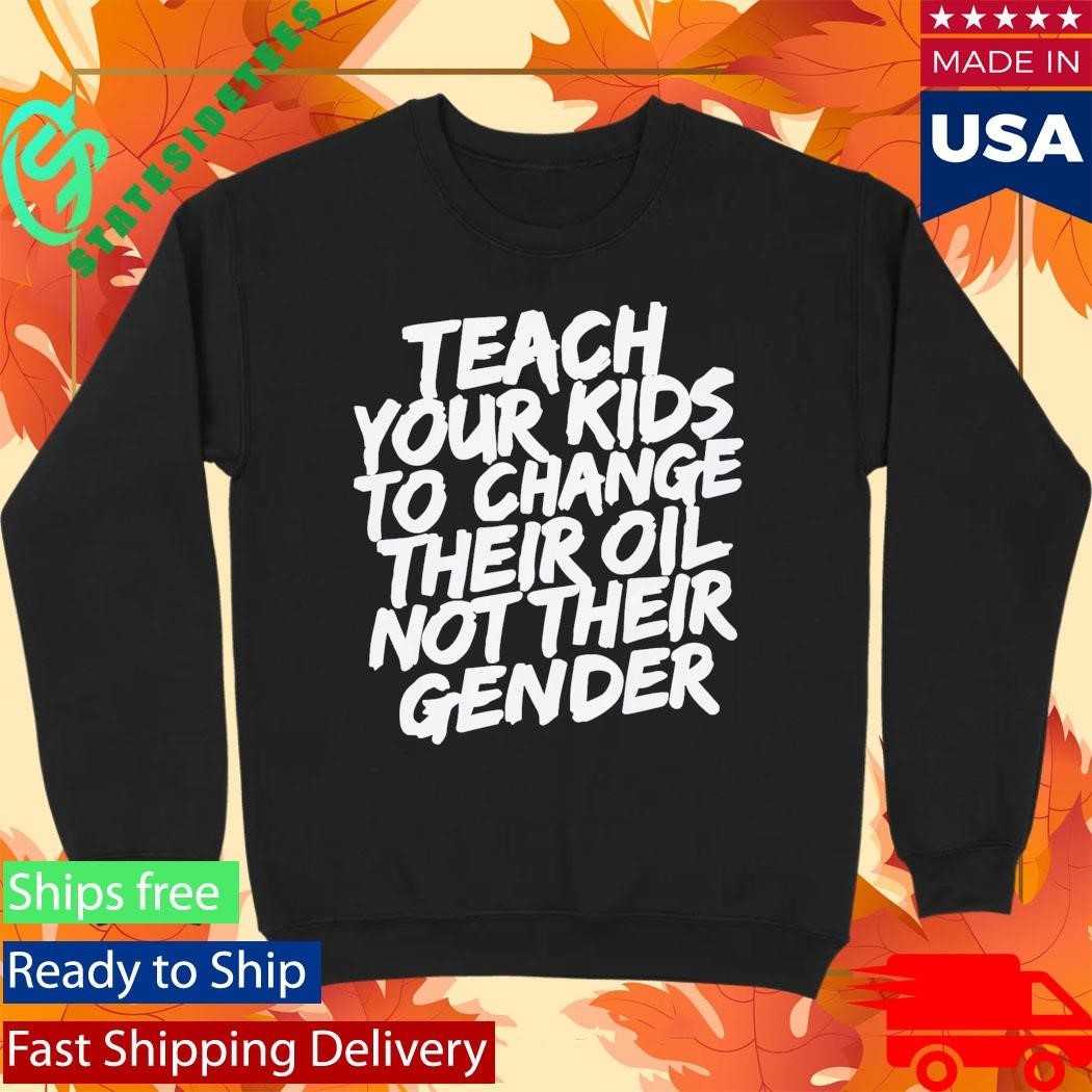 Teach Your Kids To Change Their Oil Not Their Gender Shirt