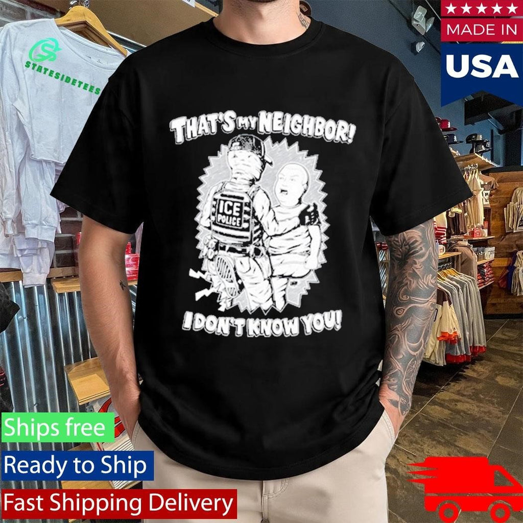 That’s My Neighbor I Don’t Know You Shirt