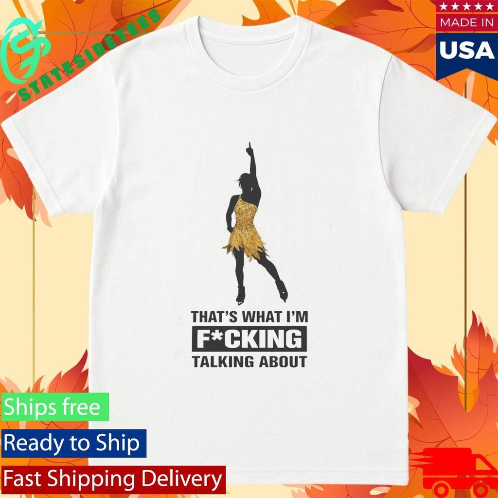 That’s What I’m Fucking Talking About Shirt