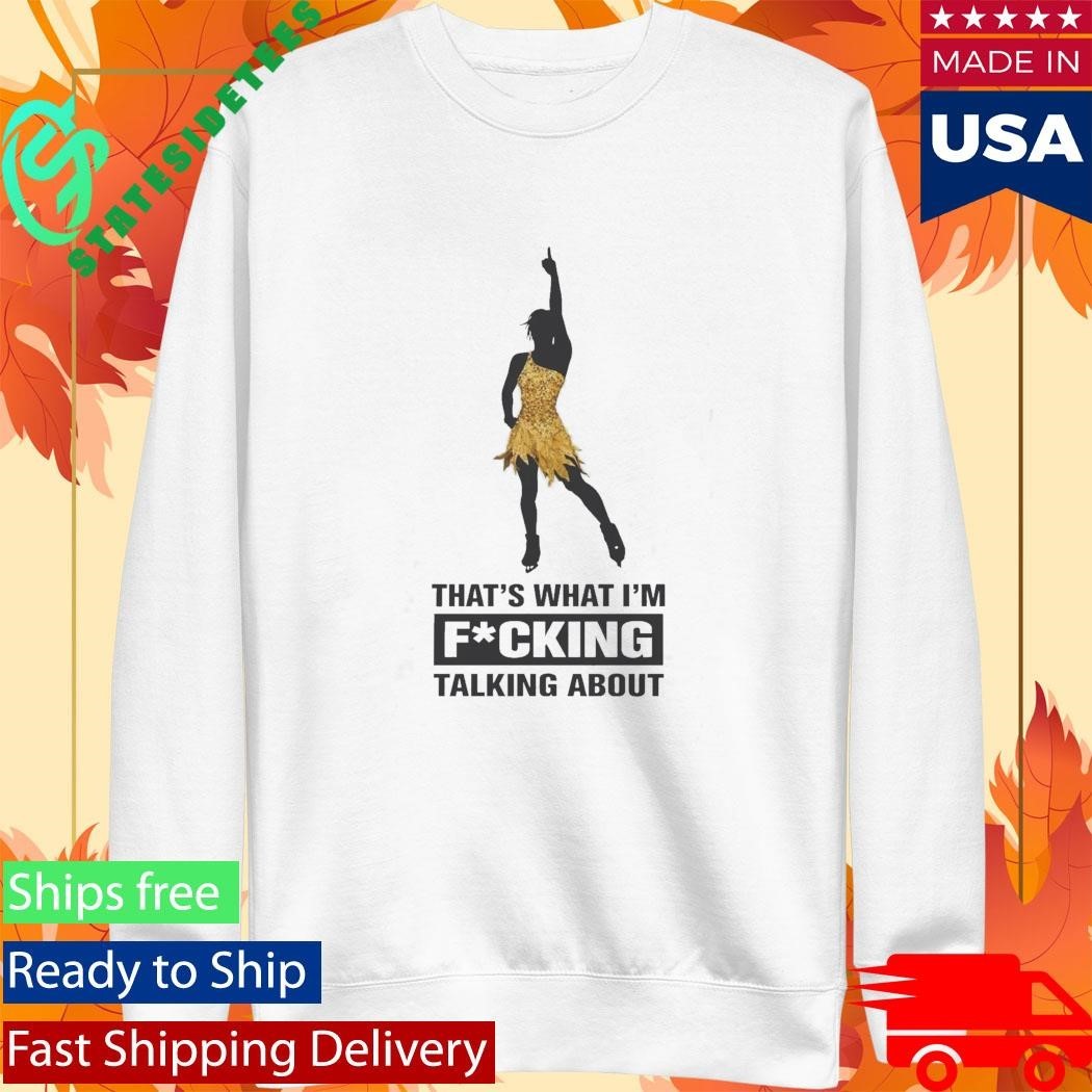 That’s What I’m Fucking Talking About Shirt