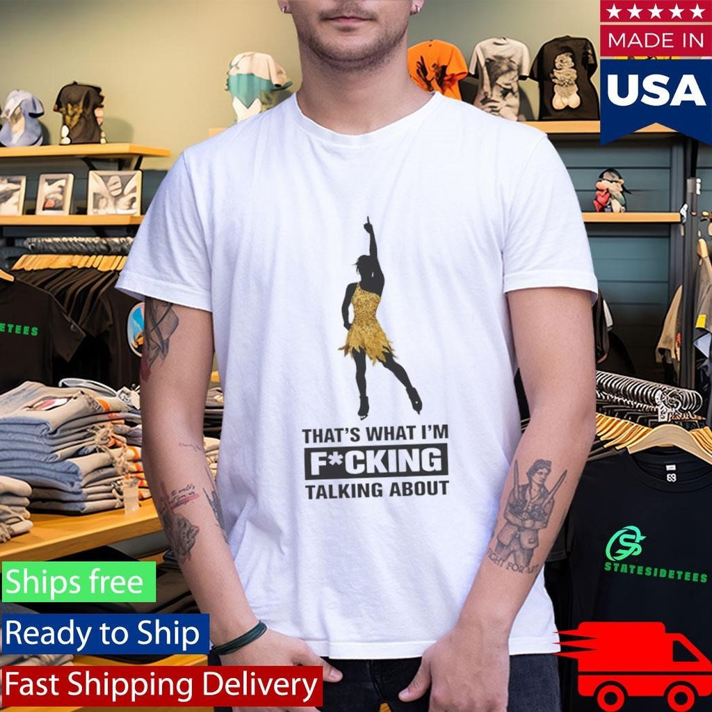 That’s What I’m Fucking Talking About Shirt