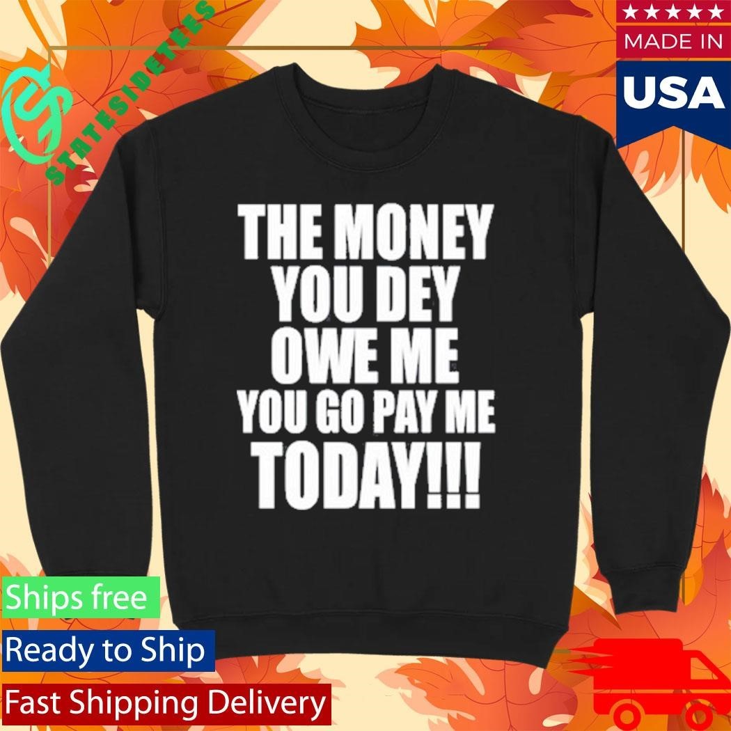 The Money You Dey Owe Me You Go Pay Me Today T-Shirt
