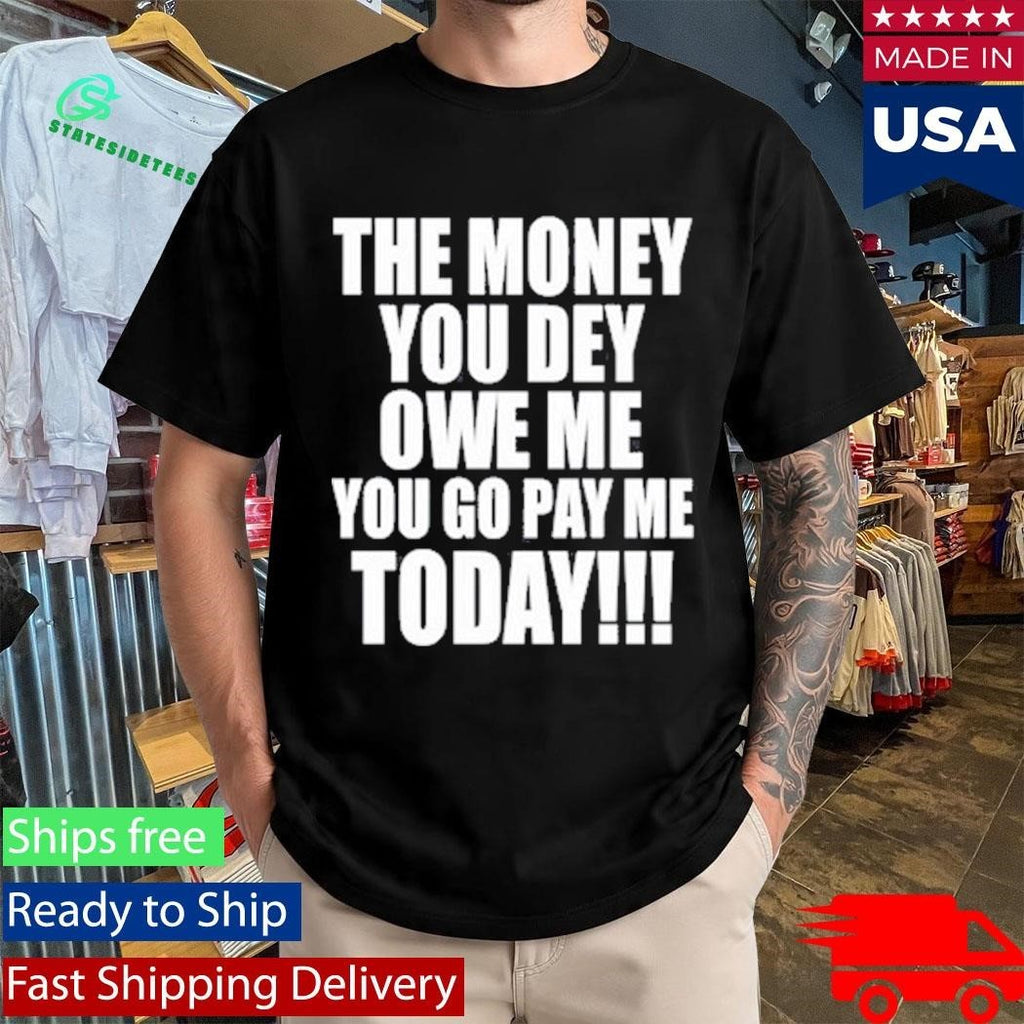 The Money You Dey Owe Me You Go Pay Me Today T-Shirt