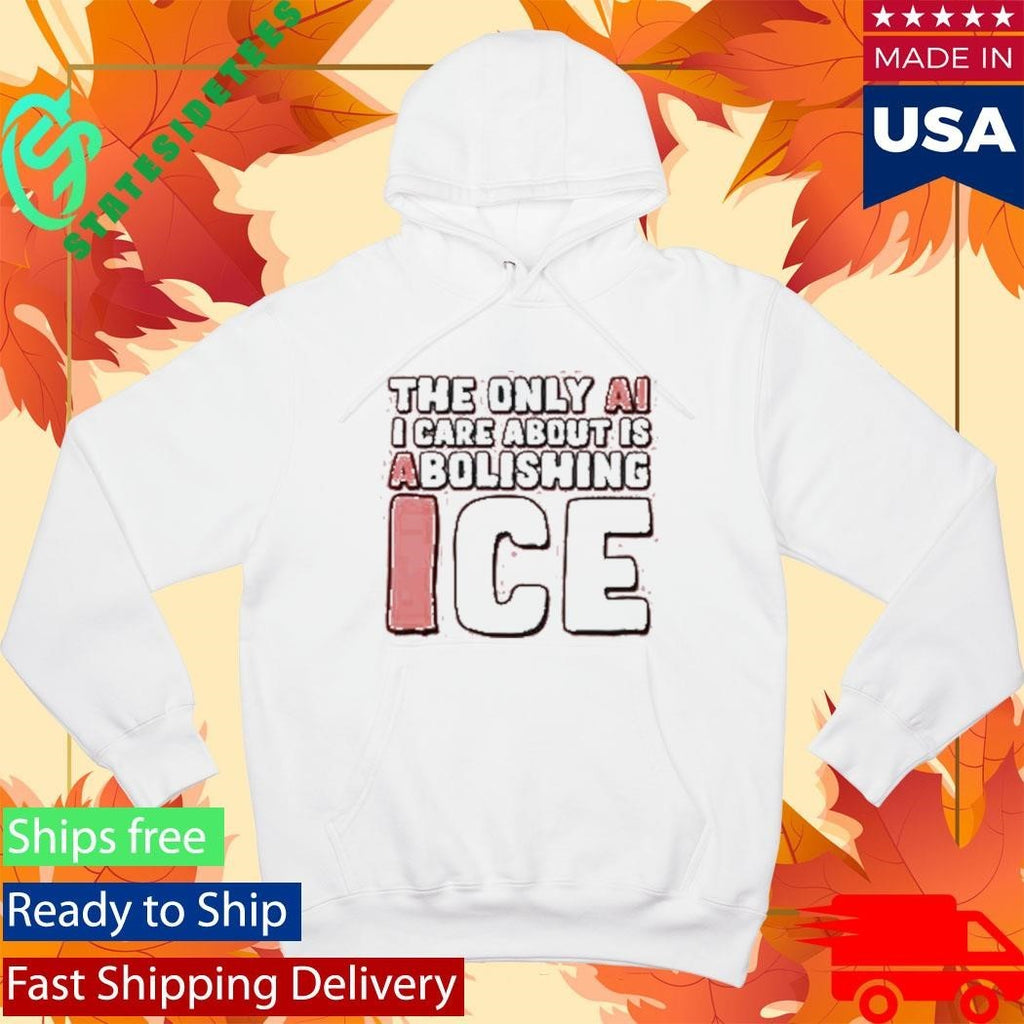 The Only Ai I Care About Is Abolishing Ice Shirt