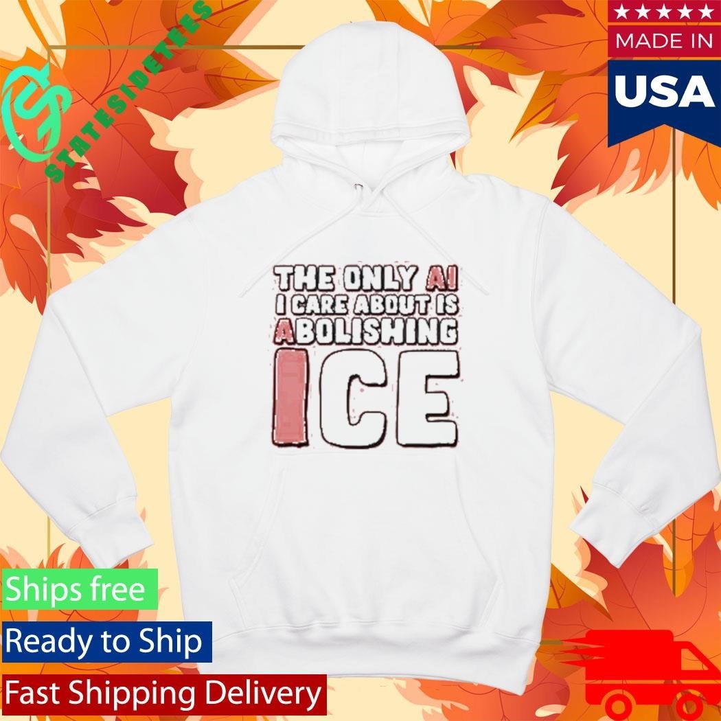 The Only Ai I Care About Is Abolishing Ice Shirt