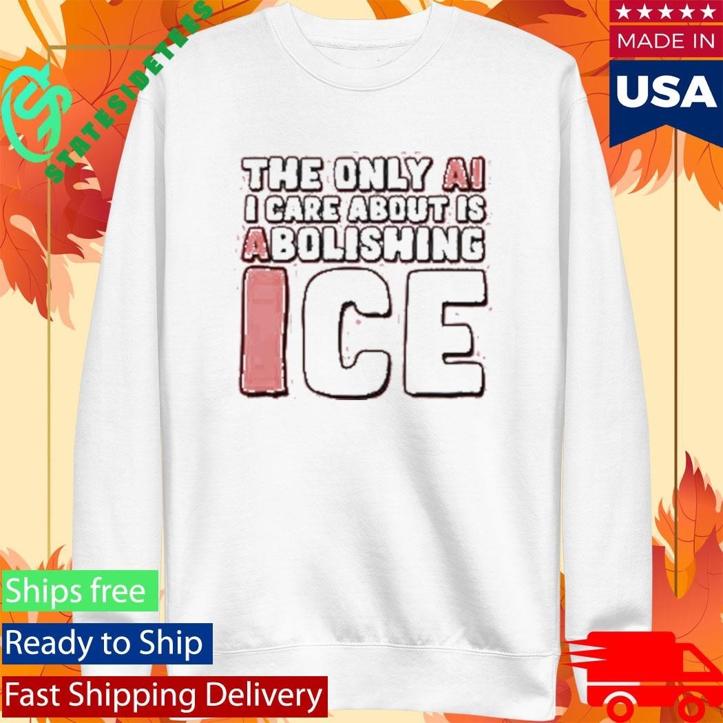 The Only Ai I Care About Is Abolishing Ice Shirt