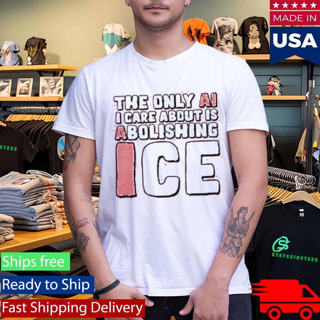 The Only Ai I Care About Is Abolishing Ice Shirt