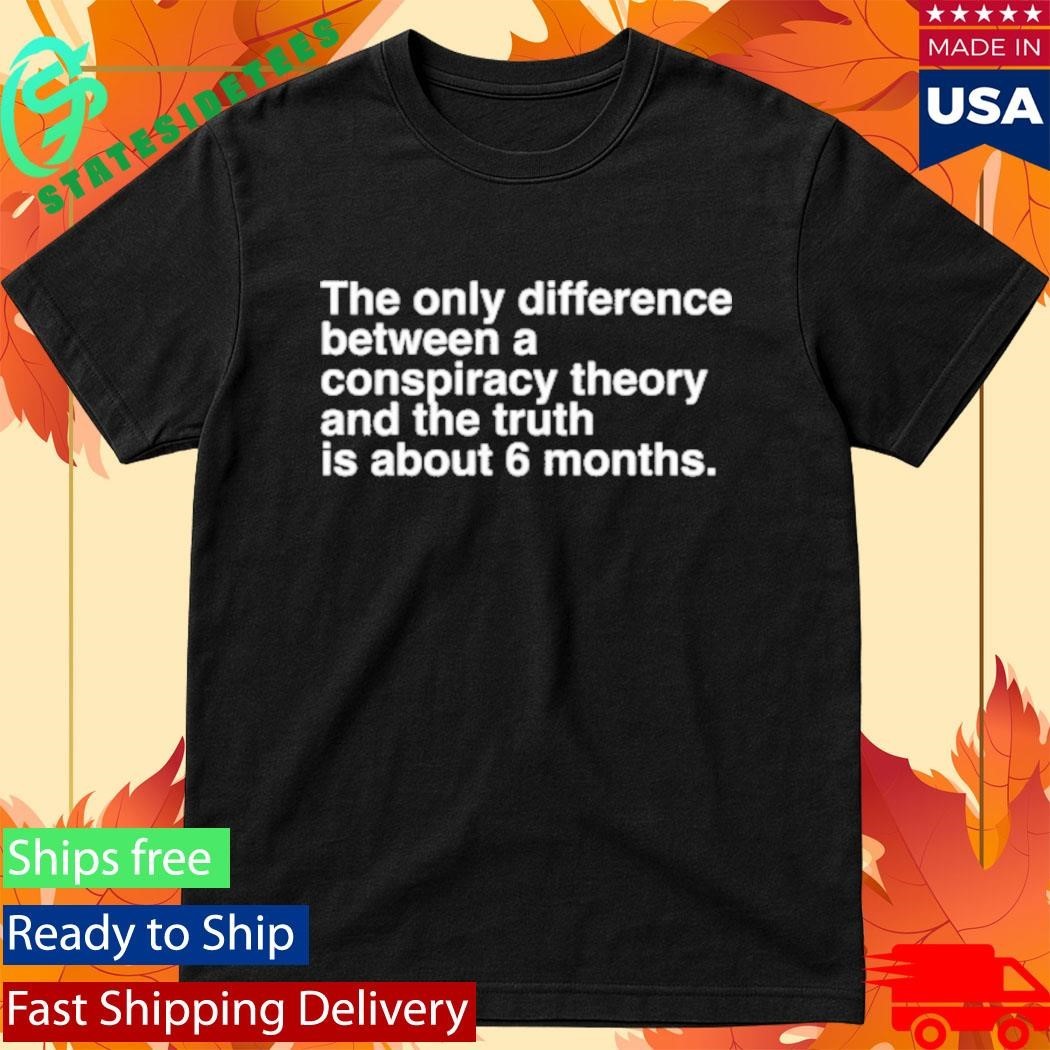 The Only Difference Between A Conspiracy Theory And The Truth Is About 6 Months Shirt