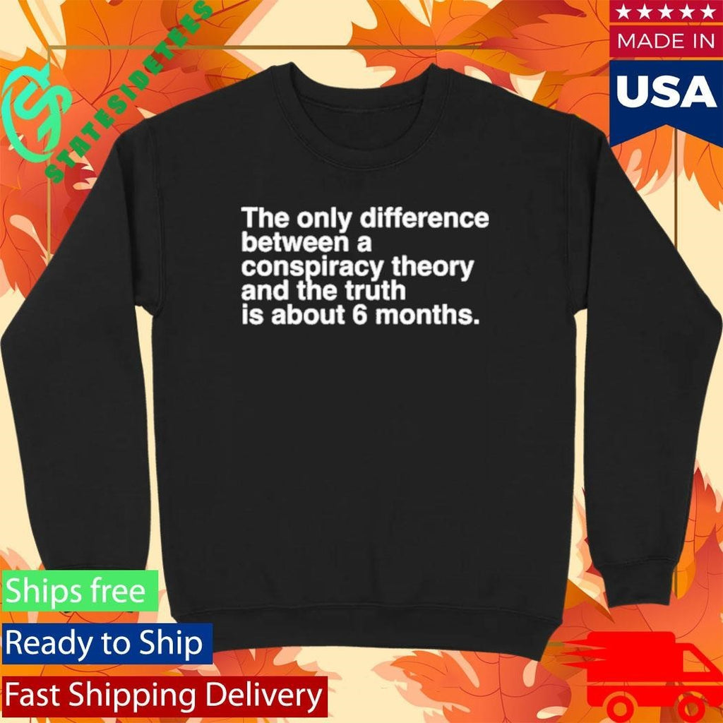 The Only Difference Between A Conspiracy Theory And The Truth Is About 6 Months Shirt