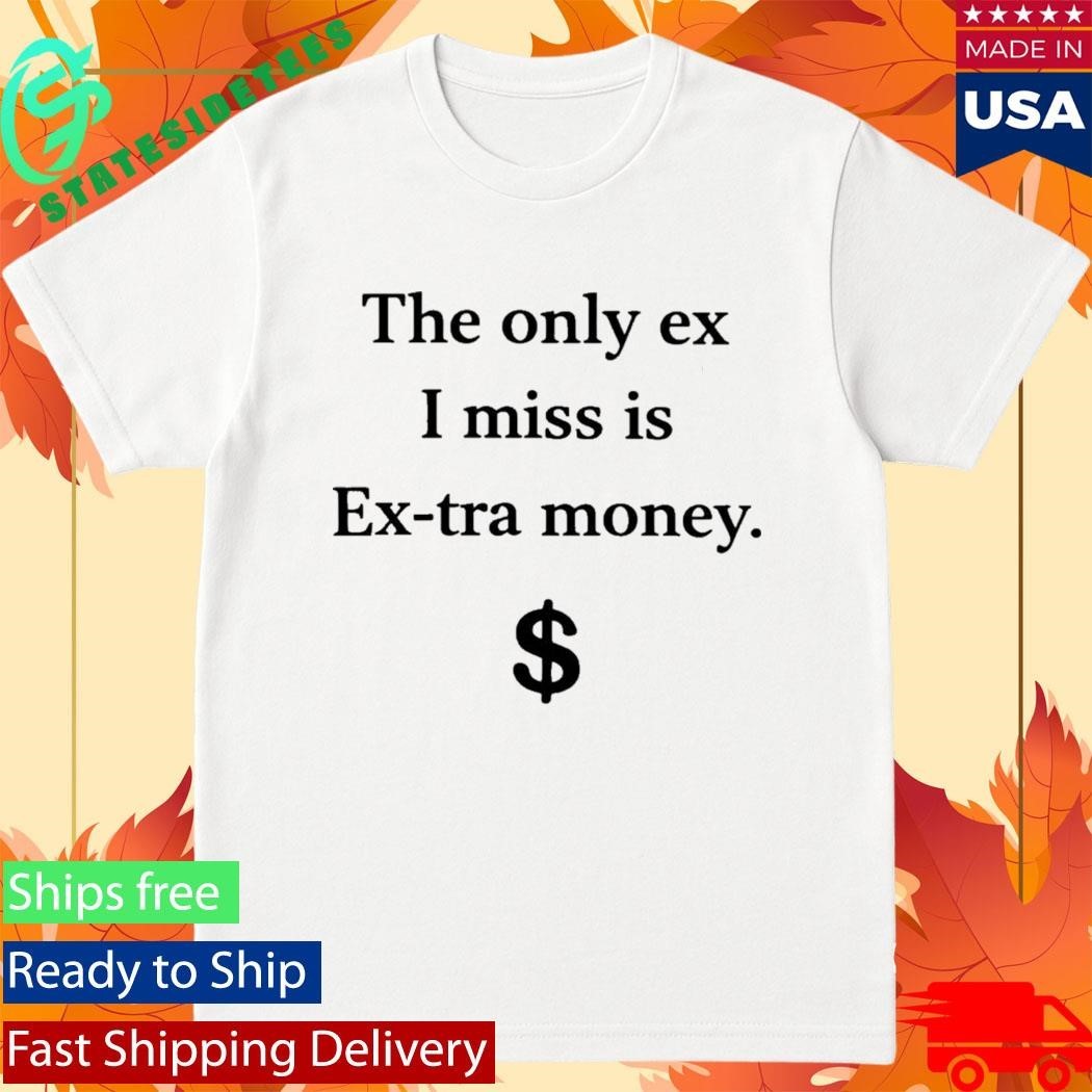 The Only Ex I Miss Is Extra Money Funny Shirt