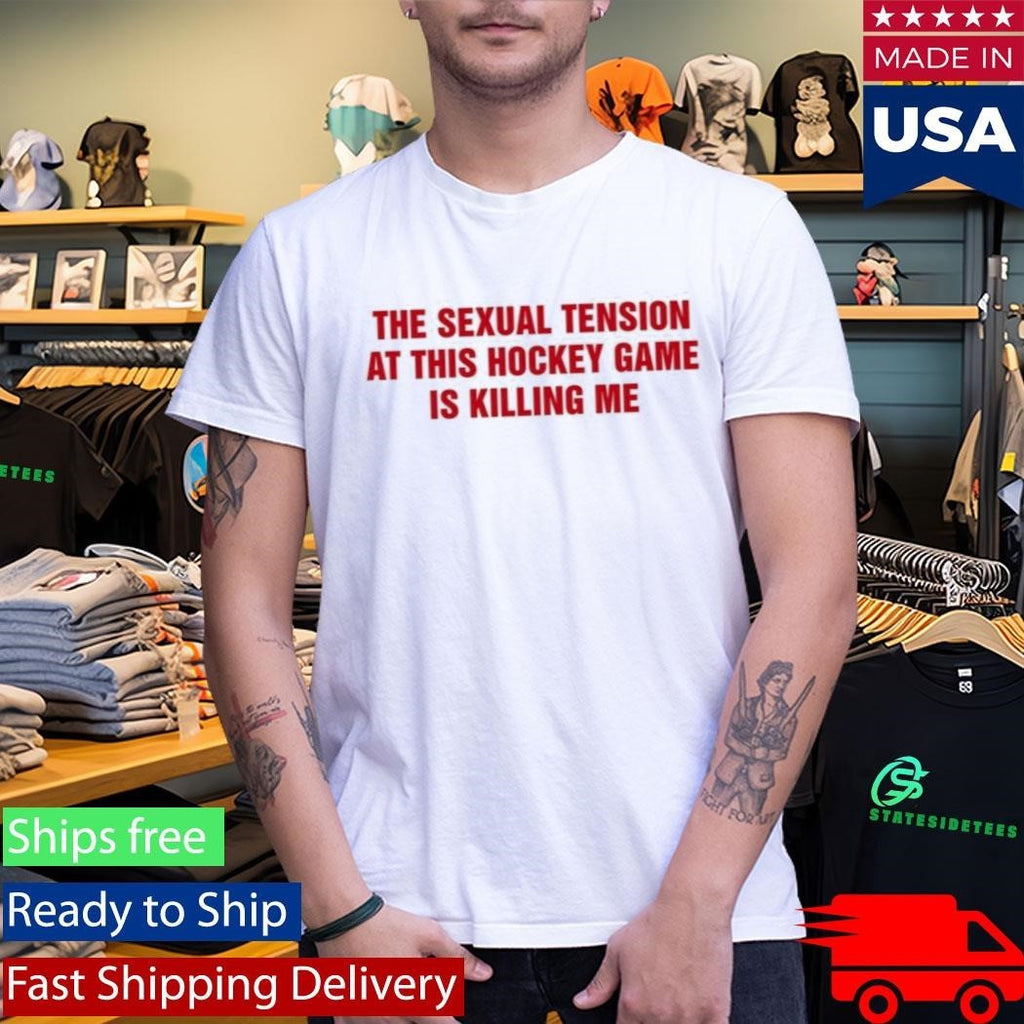 The Sexual Tension In This Hockey Game Is Killing Me Shirt
