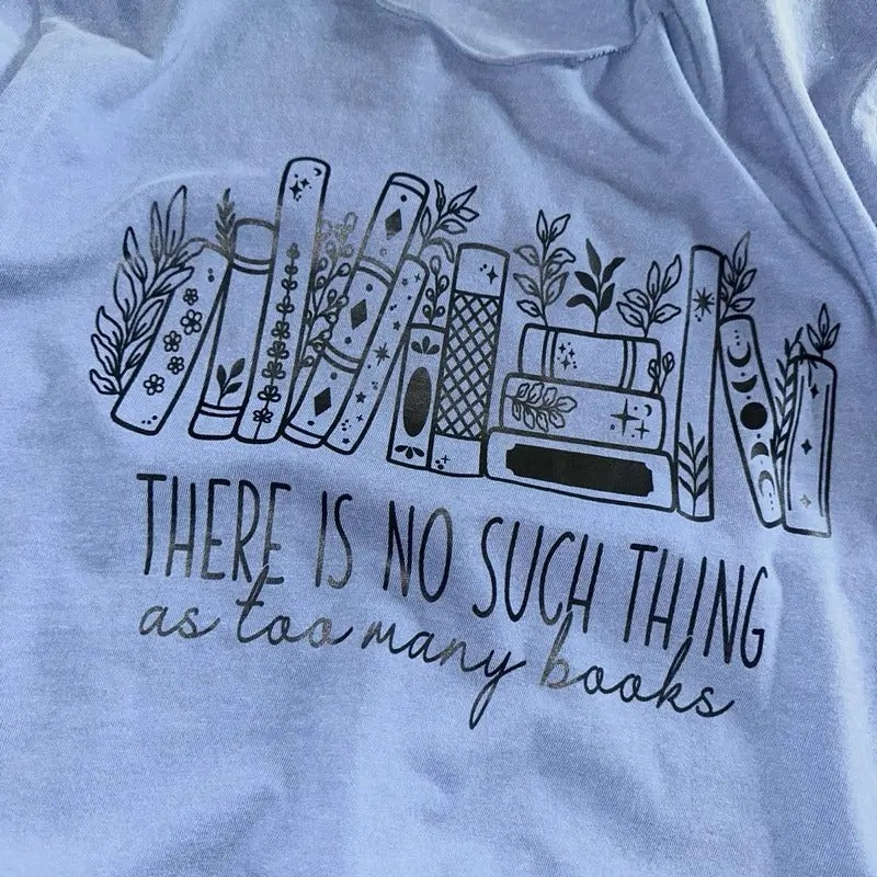 There is No Such Thing as Too Many Books T-Shirt - Graphic Print Design
