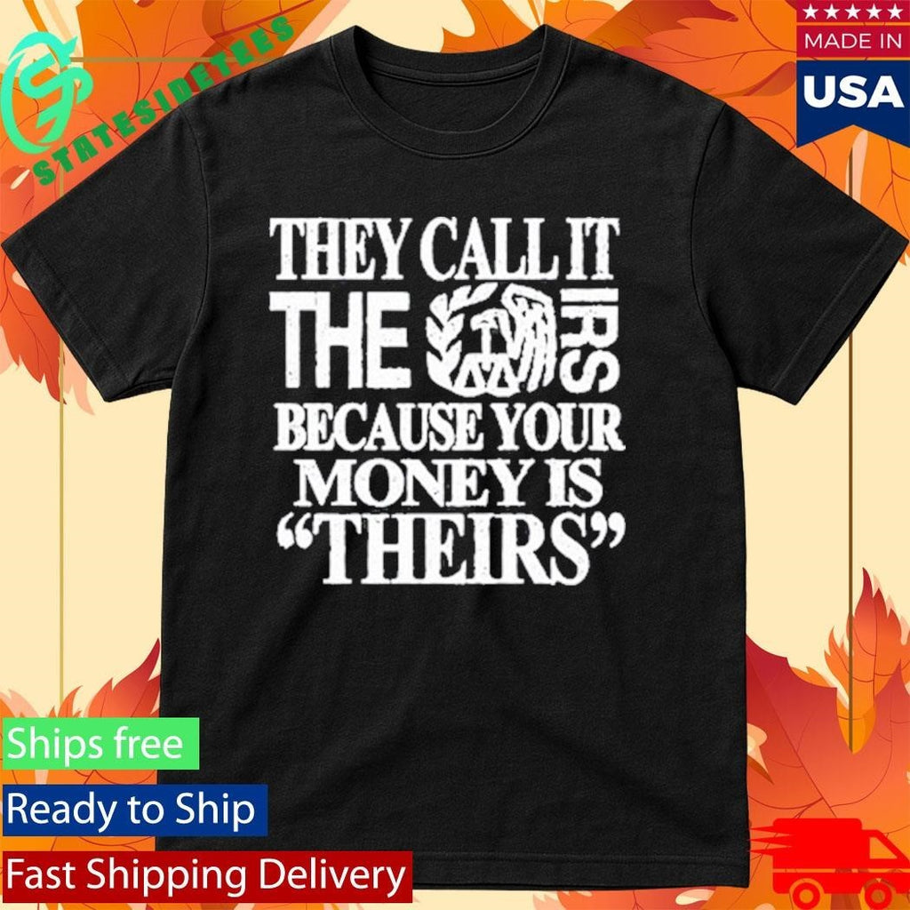 They Call It The Irs Because Your Money Is Theirs Shirt