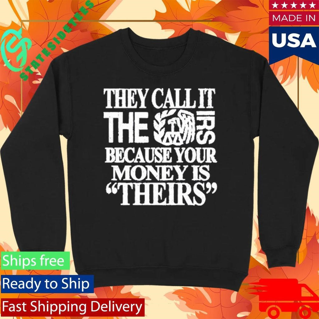 They Call It The Irs Because Your Money Is Theirs Shirt