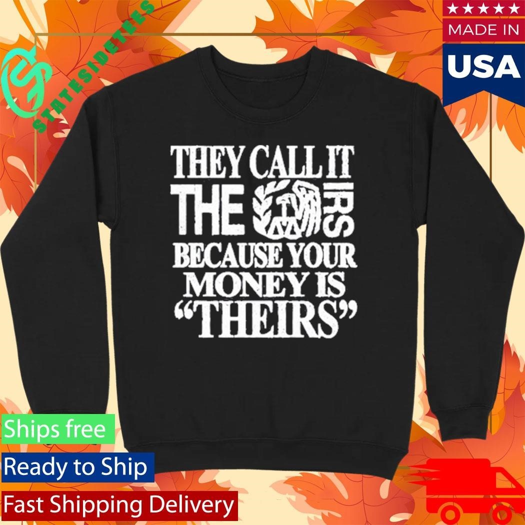 They Call It The Irs Because Your Money Is Theirs Shirt