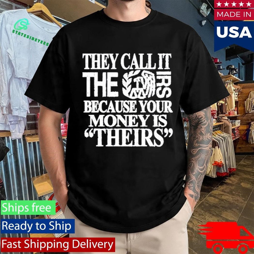 They Call It The Irs Because Your Money Is Theirs Shirt