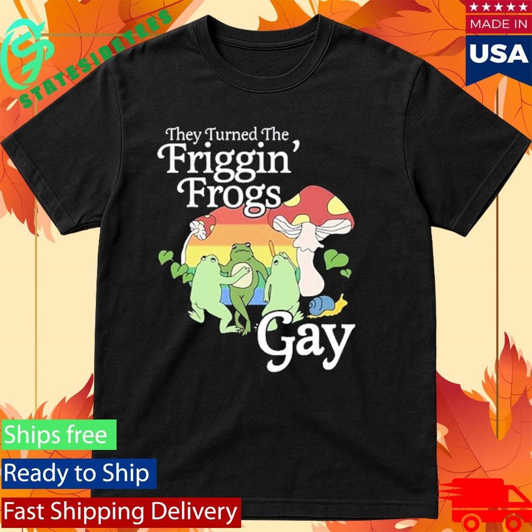 They Turned The Friggin’ Frogs Gay Funny Frog Shirt