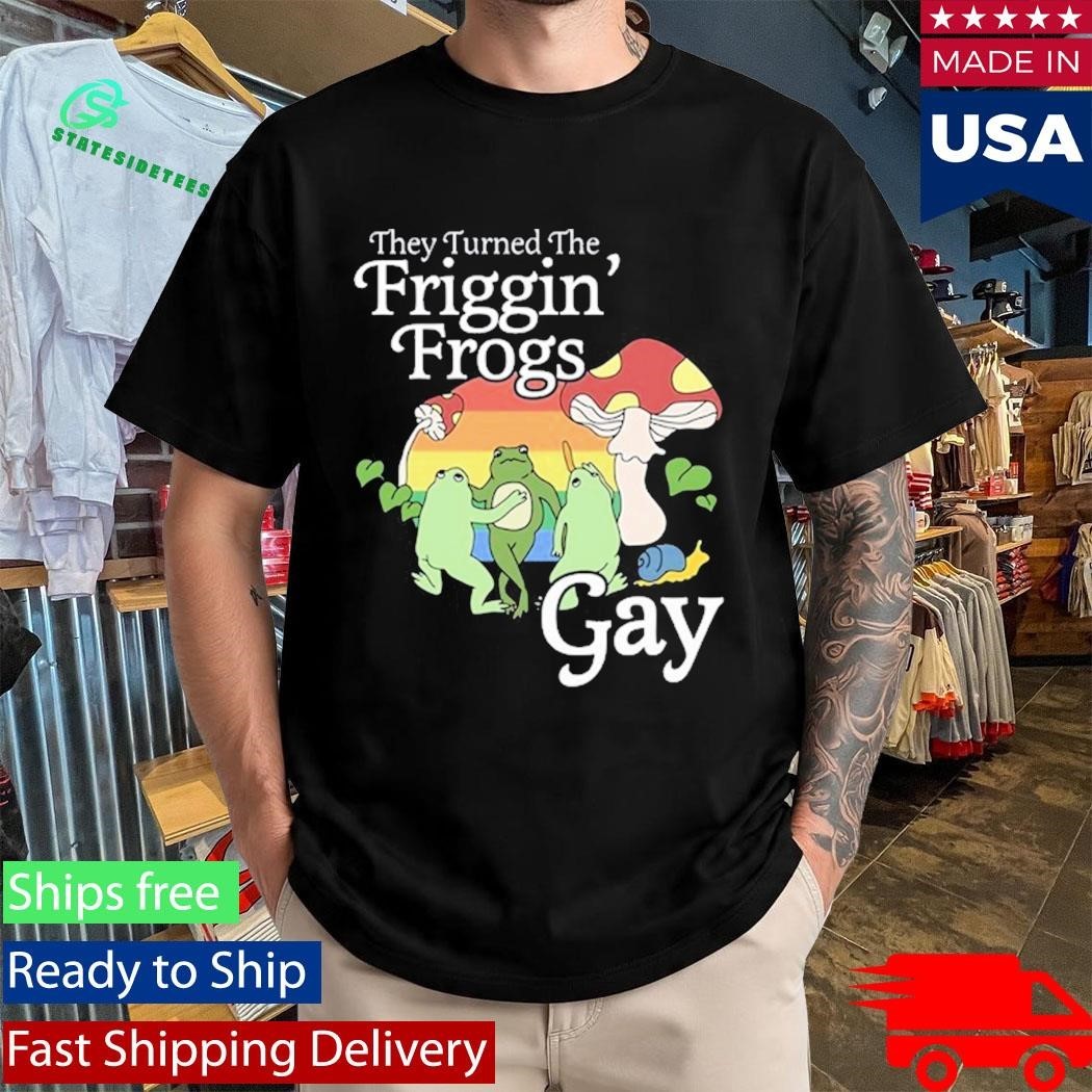 They Turned The Friggin’ Frogs Gay Funny Frog Shirt