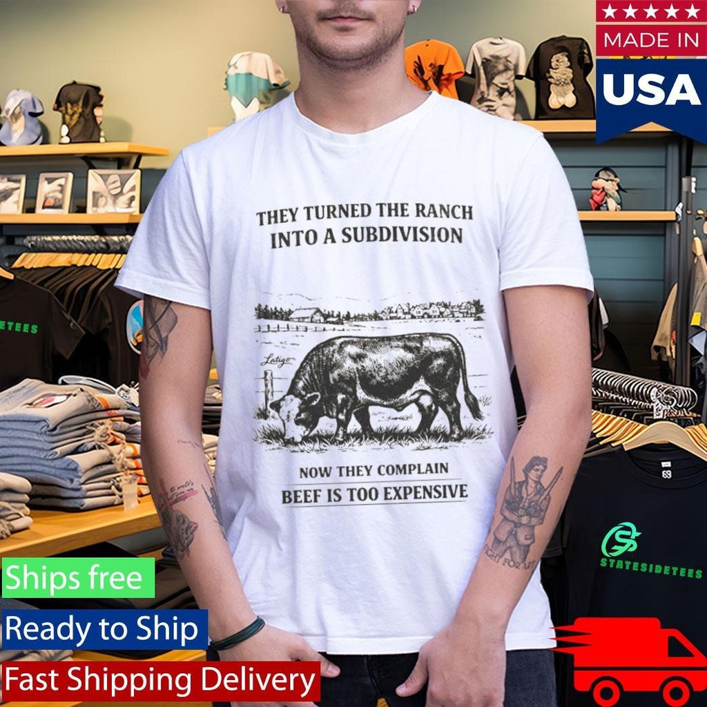 They Turned The Ranch Into A Subdivision Now They Complain Beef Is Too Expensive Shirt