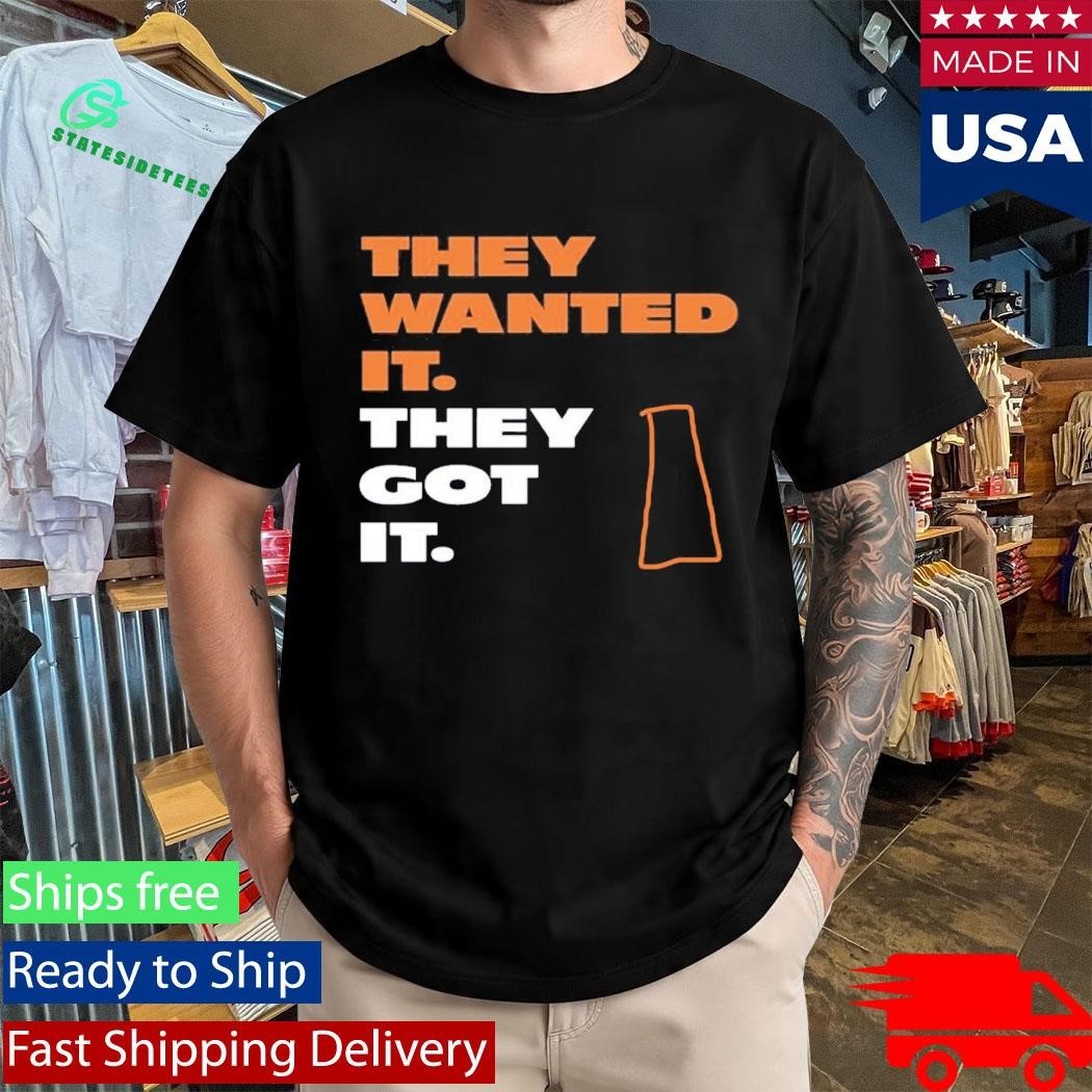 They Wanted It They Got It Shirt